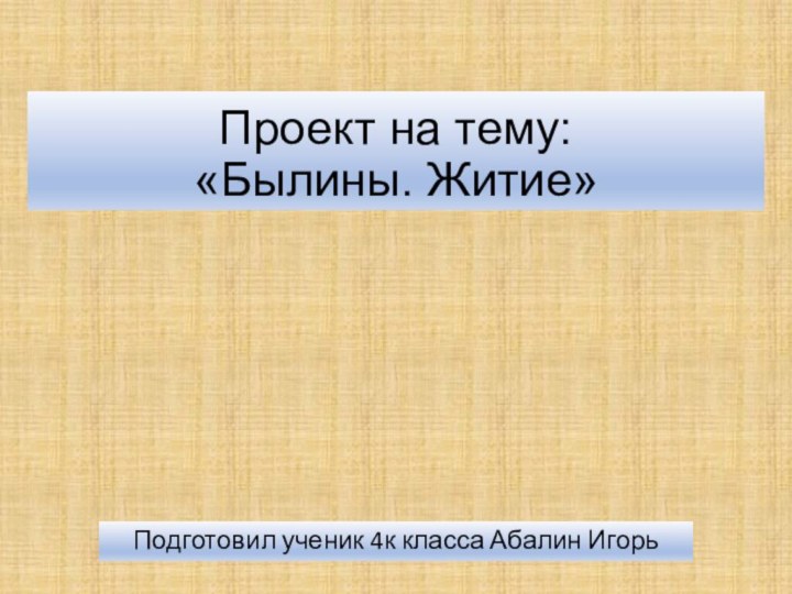 Проект на тему: «Былины. Житие»Подготовил ученик 4к класса Абалин Игорь