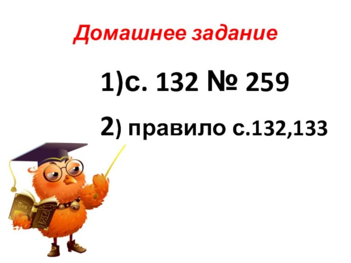 Домашнее задание      1)с. 132 № 259