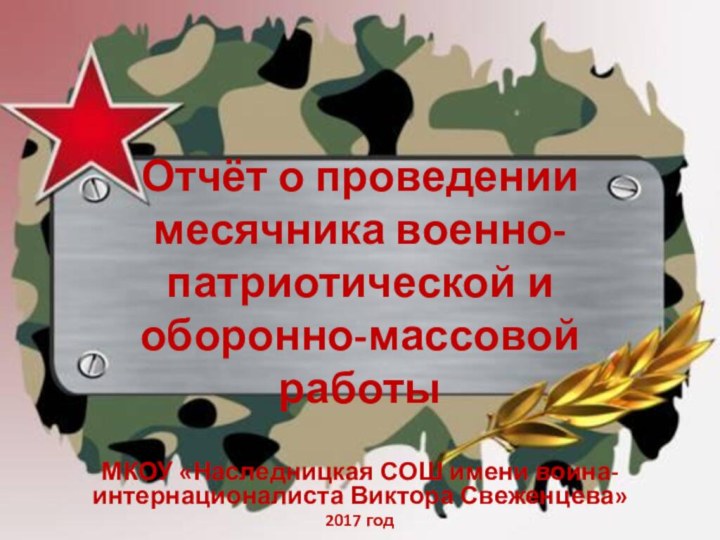 Отчёт о проведении месячника военно-патриотической и оборонно-массовой работыМКОУ «Наследницкая СОШ имени воина-интернационалиста Виктора Свеженцева» 2017 год