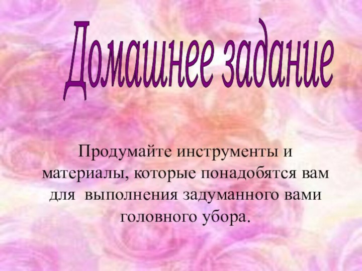 Продумайте инструменты и материалы, которые понадобятся вам для выполнения задуманного вами головного