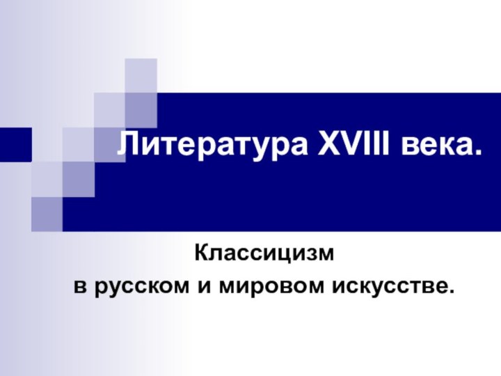 Литература XVIII века. Классицизм в русском и мировом искусстве.