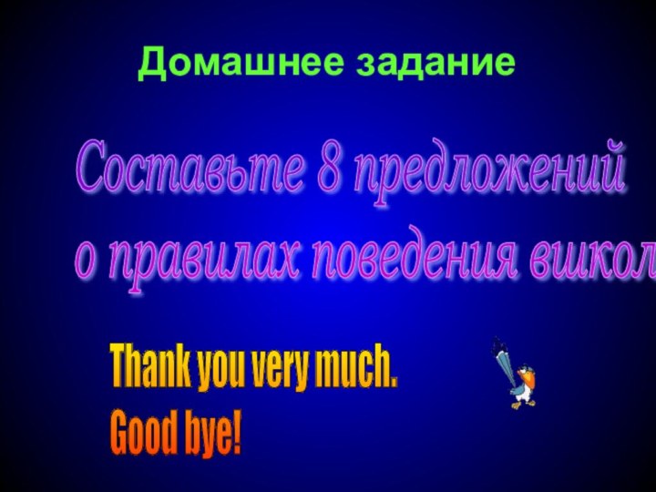 Домашнее заданиеСоставьте 8 предложений  о правилах поведения вшколе .Thank you very much.  Good bye!