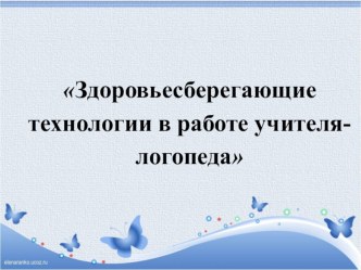 Презентация по логопедии Здоровьесберегающие технологии в работе логопеда.