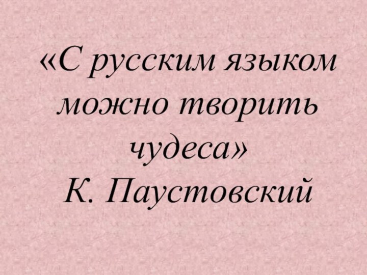 «С русским языком можно творить чудеса» К. Паустовский
