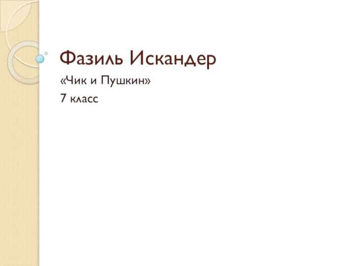 Фазиль Искандер«Чик и Пушкин»7 класс