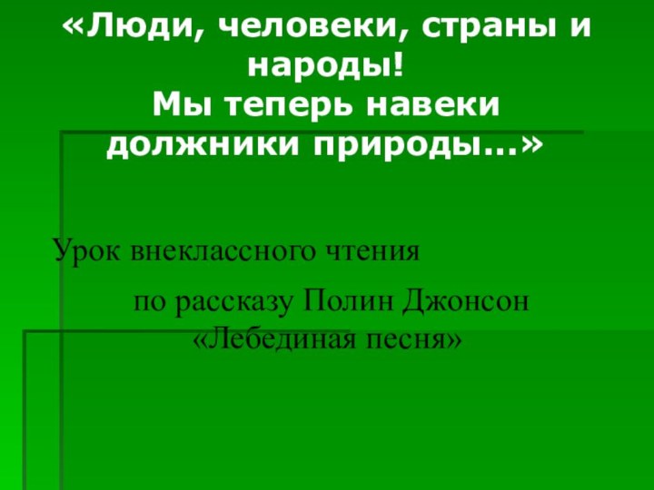 «Люди, человеки, страны и народы! Мы теперь навеки должники природы...»Урок внеклассного чтения