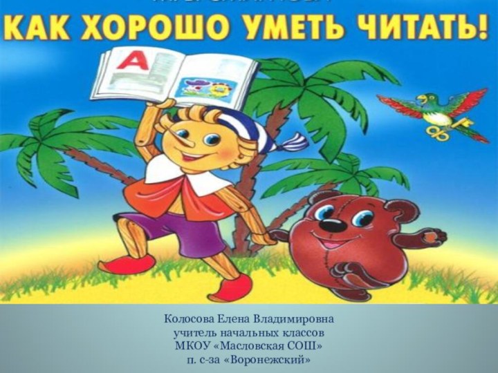 Как хорошо уметь читать.Колосова Елена Владимировна учитель начальных классовМКОУ «Масловская СОШ» п. с-за «Воронежский»