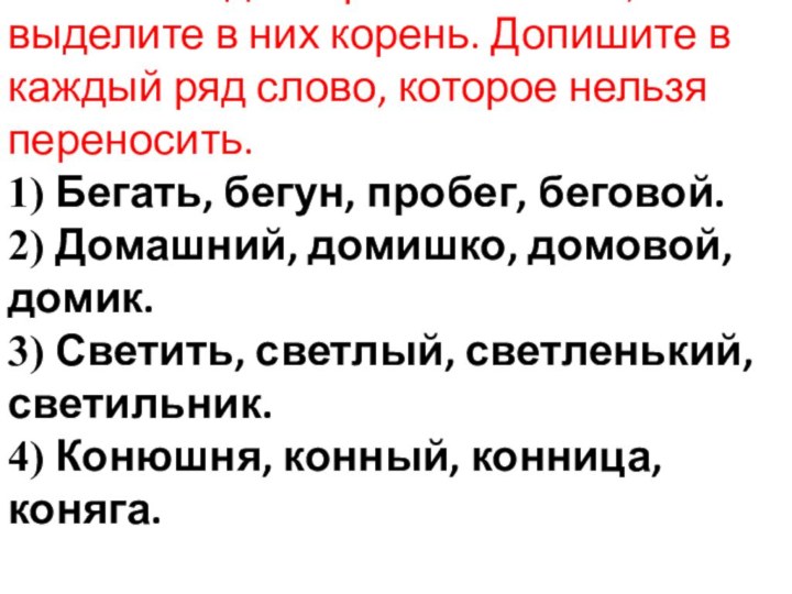 Спишите однокоренные слова, выделите в них корень. Допишите в каждый ряд слово,