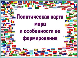 Презентация по географии Политическая карта мира и особенности ее формирования