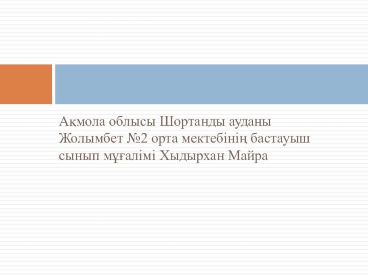 Ақмола облысы Шортанды ауданы Жолымбет №2 орта мектебінің бастауыш сынып мұғалімі Хыдырхан Майра