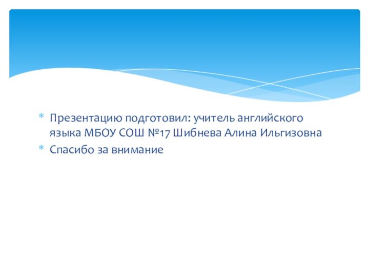 Презентацию подготовил: учитель английского языка МБОУ СОШ №17 Шибнева Алина Ильгизовна Спасибо за внимание