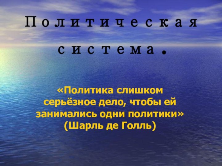 Политическая система.«Политика слишком серьёзное дело, чтобы ей занимались одни политики» (Шарль де Голль)