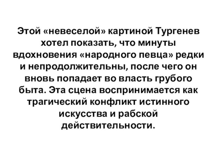 Этой «невеселой» картиной Тургенев хотел показать, что минуты вдохновения «народного певца» редки