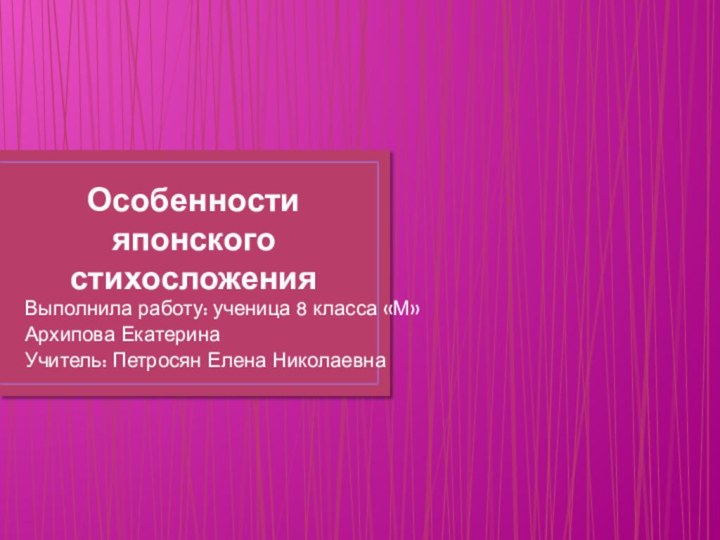 Особенности японского стихосложения Выполнила работу: ученица 8 класса «М»Архипова ЕкатеринаУчитель: Петросян Елена Николаевна