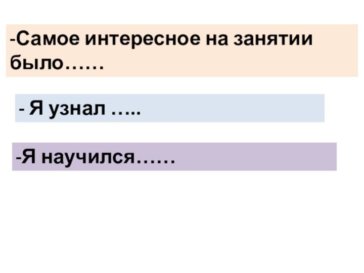 -Самое интересное на занятии было……- Я узнал …..-Я научился……