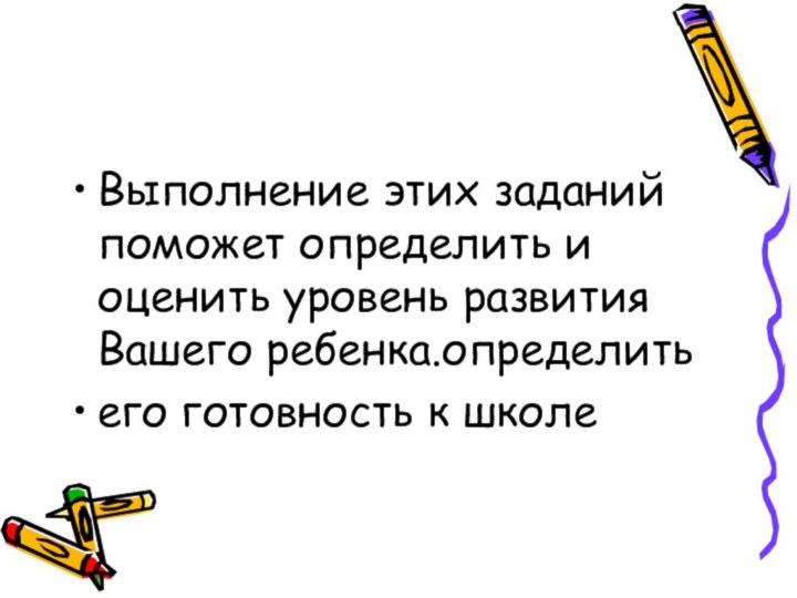 Выполнение этих заданий поможет определить и оценить уровень развития Вашего ребенка.определитьего готовность к школе