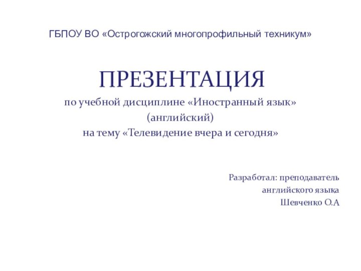 ГБПОУ ВО «Острогожский многопрофильный техникум» ПРЕЗЕНТАЦИЯпо учебной дисциплине «Иностранный язык»(английский)на тему «Телевидение