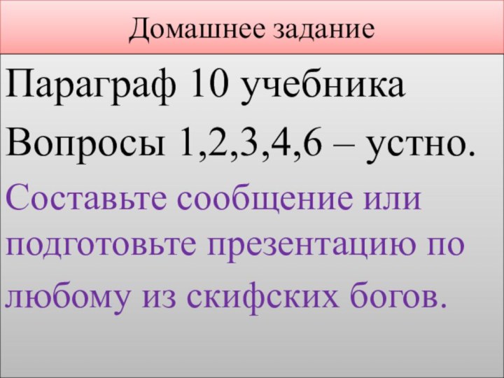 Домашнее заданиеПараграф 10 учебникаВопросы 1,2,3,4,6 – устно.Составьте сообщение или подготовьте презентацию полюбому из скифских богов.