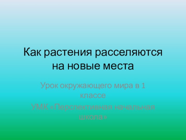 Как растения расселяются на новые местаУрок окружающего мира в 1 классеУМК «Перспективная начальная школа»