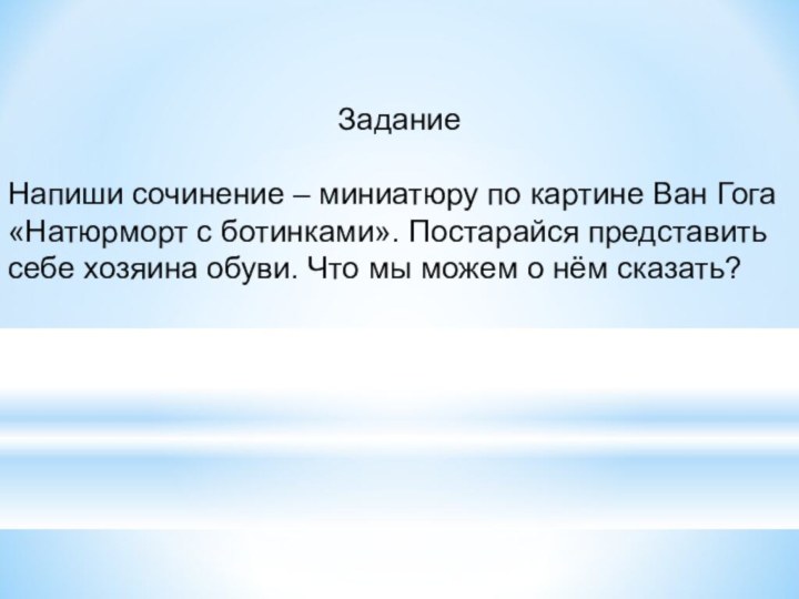 ЗаданиеНапиши сочинение – миниатюру по картине Ван Гога «Натюрморт с ботинками». Постарайся