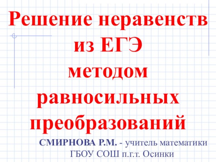 Решение неравенств  из ЕГЭ  методом  равносильных преобразований СМИРНОВА Р.М.