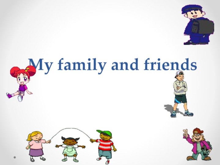 My family and friends