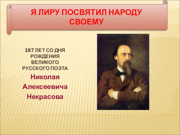 Я ЛИРУ ПОСВЯТИЛ НАРОДУ СВОЕМУ187 ЛЕТ СО ДНЯ РОЖДЕНИЯ ВЕЛИКОГО РУССКОГО ПОЭТАНиколая Алексеевича Некрасова