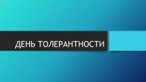 Презентация к ДЕНЬ ТОЛЕРАНТНОСТИ (виды толерантности)