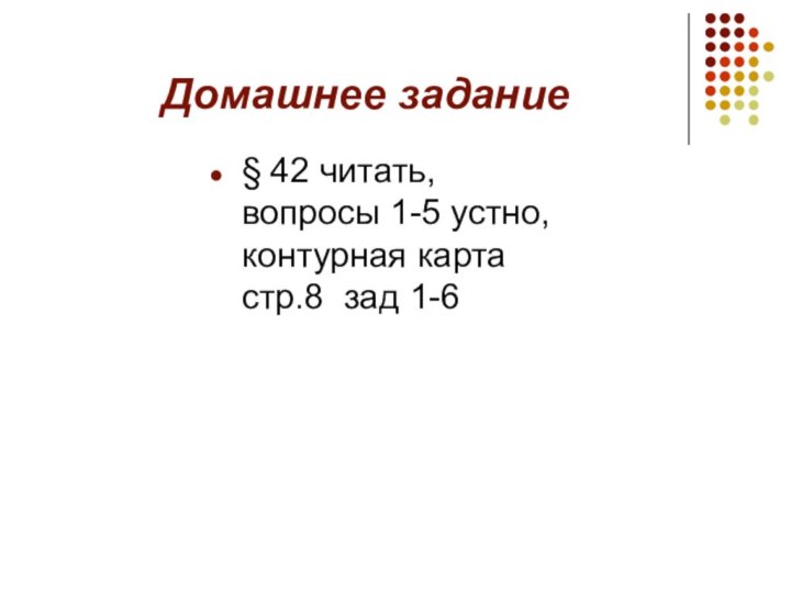 Домашнее задание§ 42 читать, вопросы 1-5 устно, контурная карта стр.8 зад 1-6