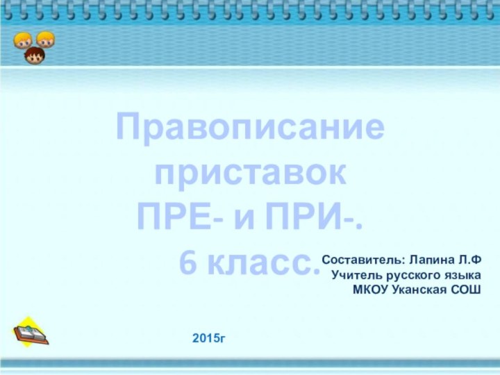 Правописание приставокПРЕ- и ПРИ-.6 класс.Составитель: Лапина Л.ФУчитель русского языка МКОУ Уканская СОШ 2015г