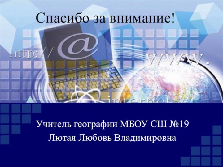 Спасибо за внимание! Учитель географии МБОУ СШ №19 Лютая Любовь Владимировна