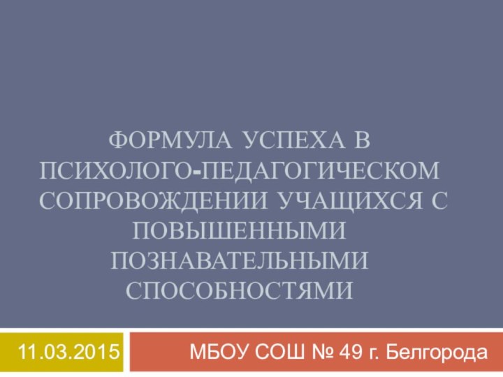 ФОРМУЛА УСПЕХА В ПСИХОЛОГО-ПЕДАГОГИЧЕСКОМ СОПРОВОЖДЕНИИ УЧАЩИХСЯ С ПОВЫШЕННЫМИ