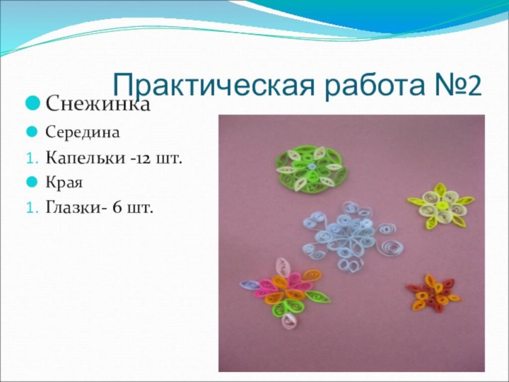 Практическая работа №2СнежинкаСередина Капельки -12 шт.КраяГлазки- 6 шт.