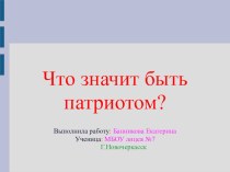 Презентация по обществознанию на тему Что значит быть патриотом