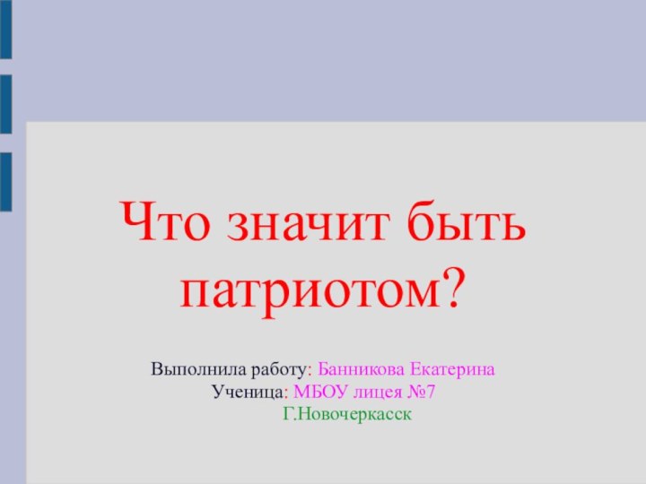 Что значит быть патриотом?Выполнила работу: Банникова Екатерина Ученица: МБОУ лицея №7