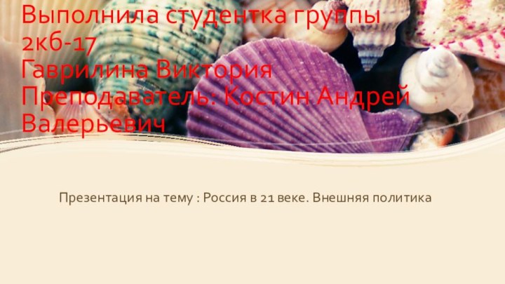 Выполнила студентка группы 2кб-17 Гаврилина Виктория  Преподаватель: Костин Андрей Валерьевич Презентация