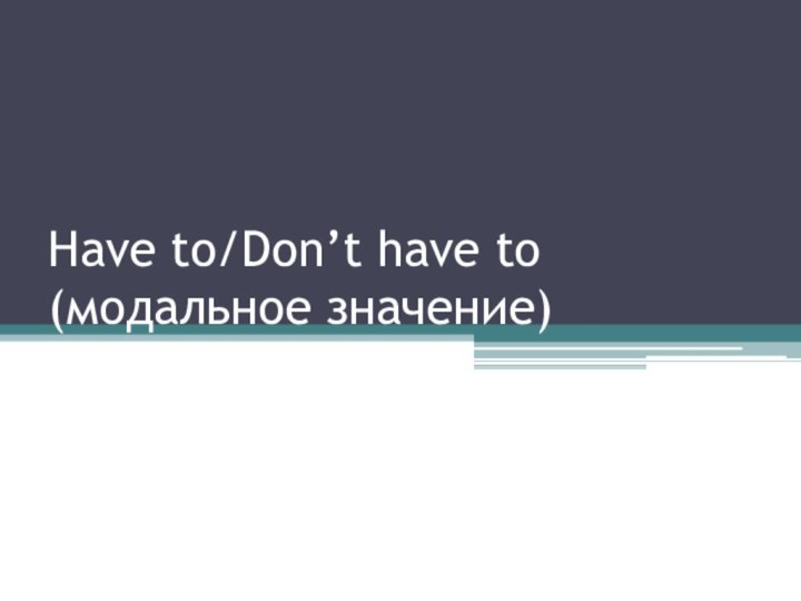 Have to/Don’t have to (модальное значение)