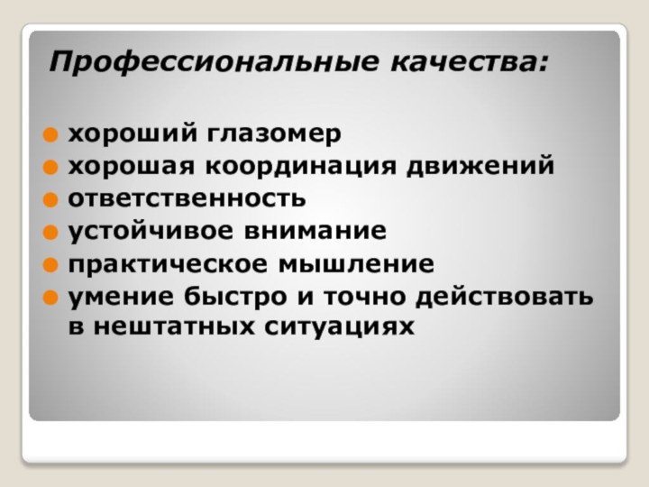 Профессиональные качества:хороший глазомерхорошая координация движенийответственностьустойчивое вниманиепрактическое мышлениеумение быстро и точно действовать в нештатных ситуациях