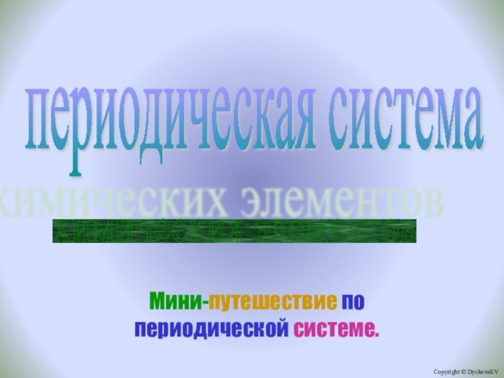 Мини-путешествие по периодической системе.периодическая система химических элементов Copyright © DyckovaEV