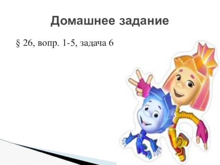 Домашнее задание§ 26, вопр. 1-5, задача 6