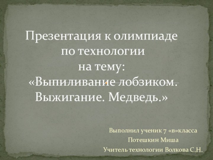 Выполнил ученик 7 «в»классаПотешкин МишаУчитель технологии Волкова С.Н.  Презентация к олимпиаде