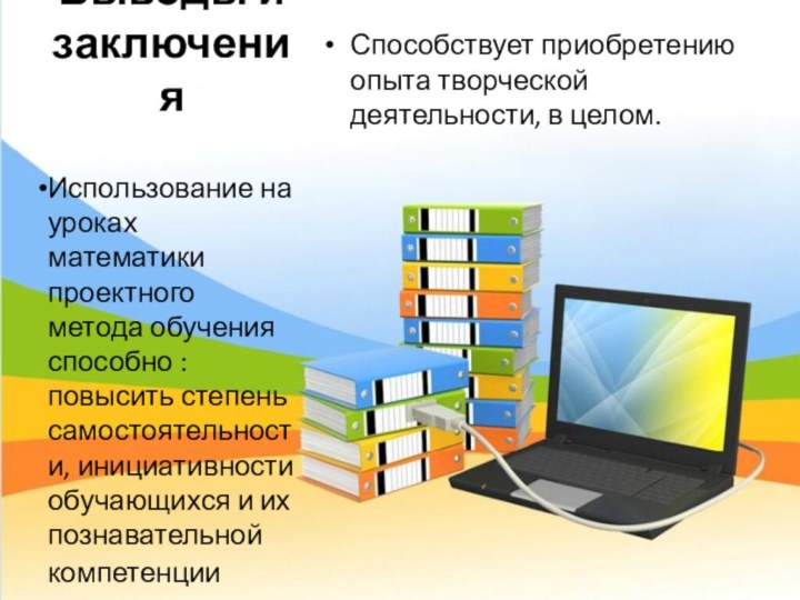 Выводы и заключенияСпособствует приобретению опыта творческой деятельности, в целом.Использование на уроках математики