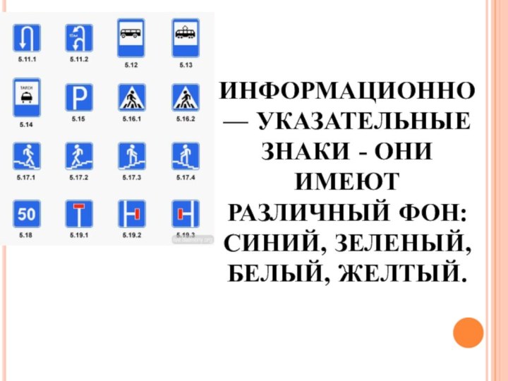 ИНФОРМАЦИОННО — УКАЗАТЕЛЬНЫЕ ЗНАКИ - ОНИ ИМЕЮТ РАЗЛИЧНЫЙ ФОН: СИНИЙ, ЗЕЛЕНЫЙ, БЕЛЫЙ, ЖЕЛТЫЙ.