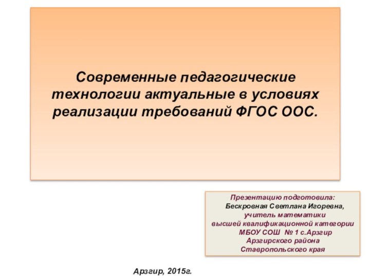 Современные педагогические технологии актуальные в условиях реализации требований ФГОС ООС.Презентацию подготовила: