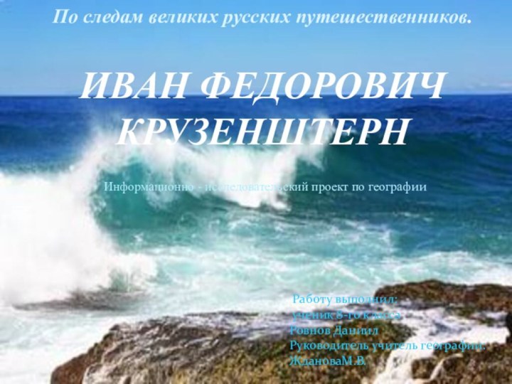 По следам великих русских путешественников.ИВАН ФЕДОРОВИЧ КРУЗЕНШТЕРН Работу выполнил: ученик 8-го классаРовнов