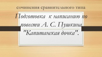 Презентация Подготовка к написанию сочинения по повести А.С.Пушкина Капитанская дочка 7 класс