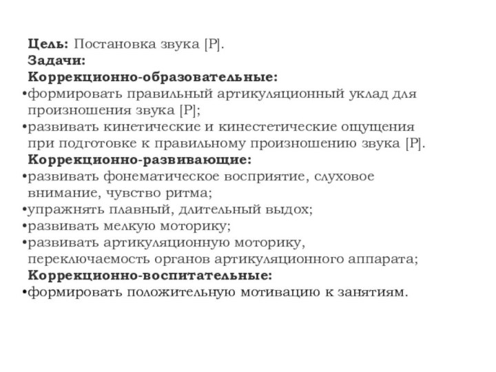 Цель: Постановка звука [Р]. Задачи:Коррекционно-образовательные:формировать правильный артикуляционный уклад для произношения звука [Р];развивать кинетические и