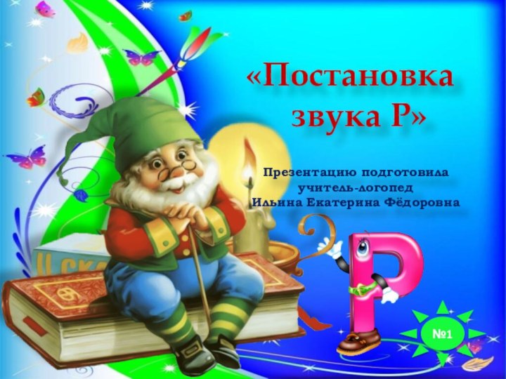 «Постановка звука Р»№1Презентацию подготовила учитель-логопед Ильина Екатерина Фёдоровна