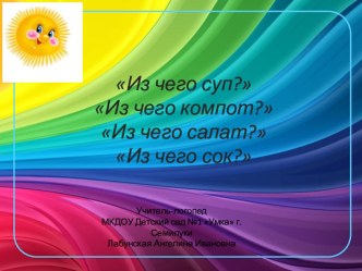 Презентация для логопедического занятия Из чего суп? Из чего компот? Из чего салат? Из чего сок?