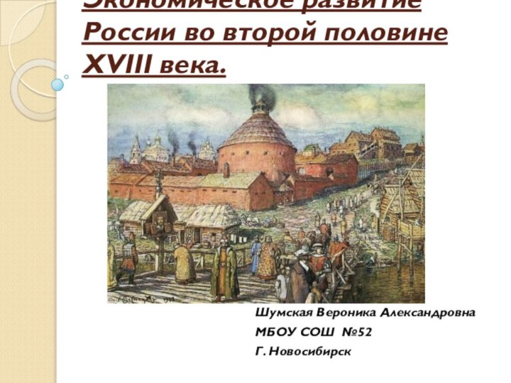 Экономическое развитие России во второй половине XVIII века.Шумская Вероника АлександровнаМБОУ СОШ №52Г. Новосибирск